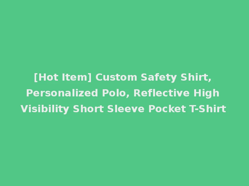 [Hot Item] Custom Safety Shirt, Personalized Polo, Reflective High Visibility Short Sleeve Pocket T-Shirt