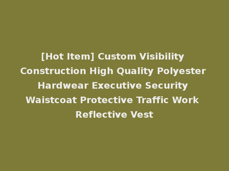 [Hot Item] Custom Visibility Construction High Quality Polyester Hardwear Executive Security Waistcoat Protective Traffic Work Reflective Vest