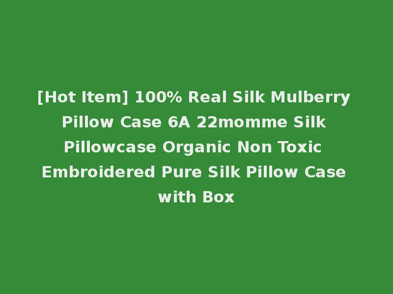 [Hot Item] 100% Real Silk Mulberry Pillow Case 6A 22momme Silk Pillowcase Organic Non Toxic Embroidered Pure Silk Pillow Case with Box
