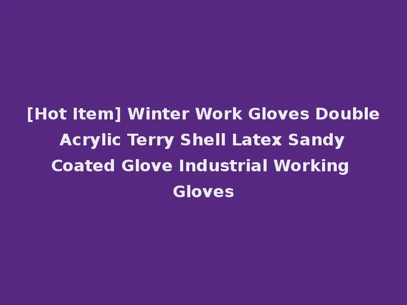 [Hot Item] Winter Work Gloves Double Acrylic Terry Shell Latex Sandy Coated Glove Industrial Working Gloves
