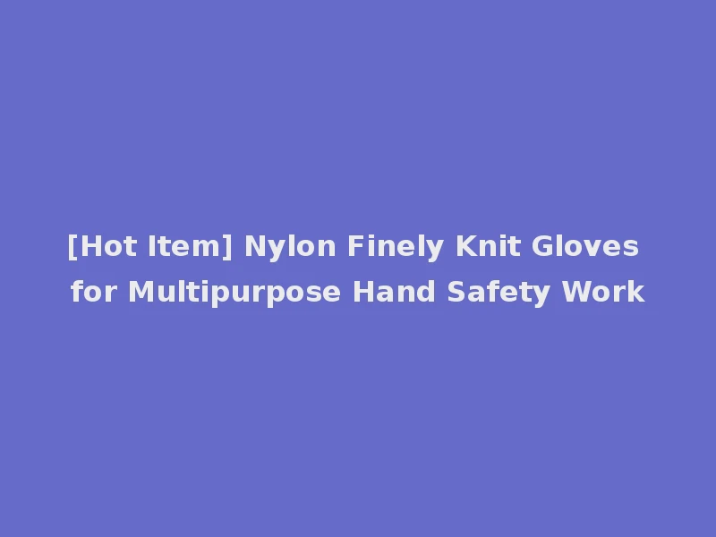 [Hot Item] Nylon Finely Knit Gloves for Multipurpose Hand Safety Work