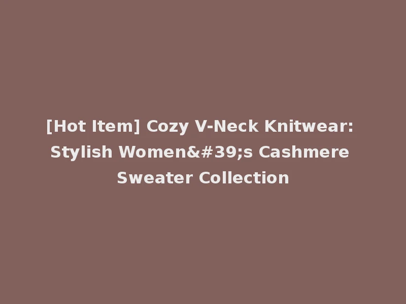 [Hot Item] Cozy V-Neck Knitwear: Stylish Women's Cashmere Sweater Collection