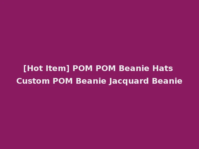 [Hot Item] POM POM Beanie Hats Custom POM Beanie Jacquard Beanie