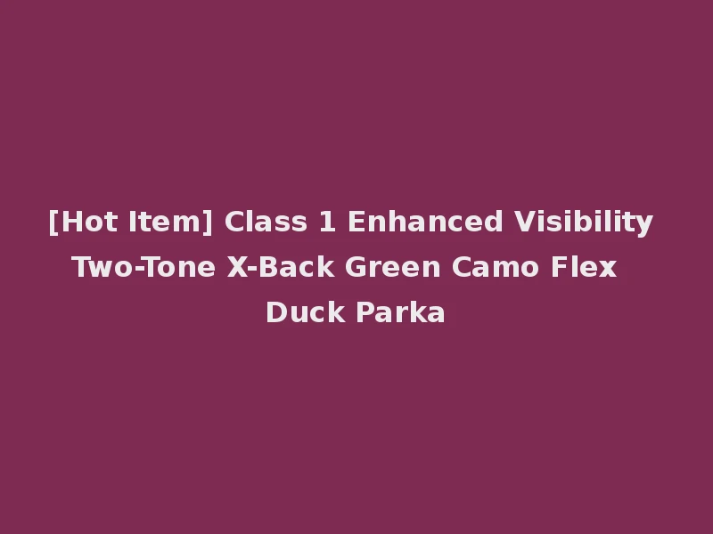 [Hot Item] Class 1 Enhanced Visibility Two-Tone X-Back Green Camo Flex Duck Parka