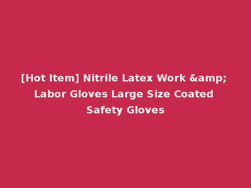 [Hot Item] Nitrile Latex Work & Labor Gloves Large Size Coated Safety Gloves