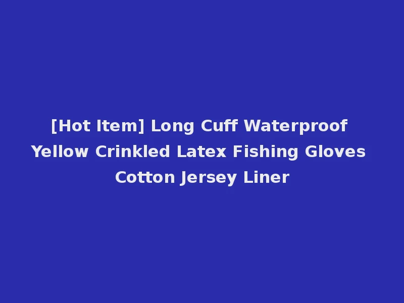 [Hot Item] Long Cuff Waterproof Yellow Crinkled Latex Fishing Gloves Cotton Jersey Liner