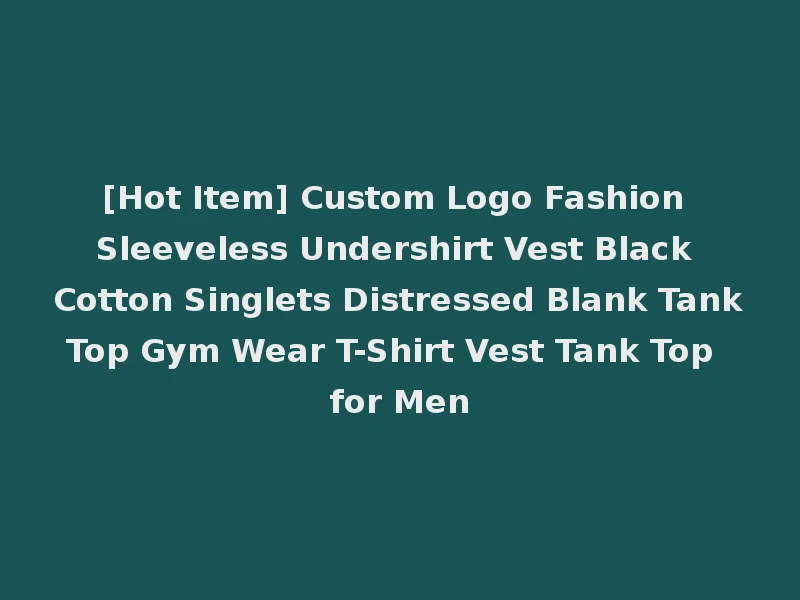 [Hot Item] Custom Logo Fashion Sleeveless Undershirt Vest Black Cotton Singlets Distressed Blank Tank Top Gym Wear T-Shirt Vest Tank Top for Men