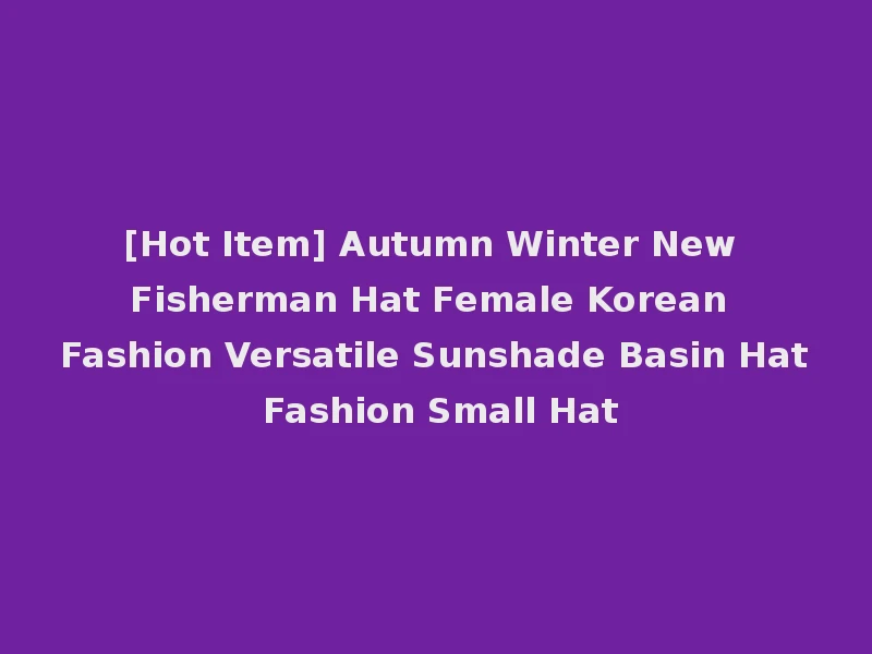 [Hot Item] Autumn Winter New Fisherman Hat Female Korean Fashion Versatile Sunshade Basin Hat Fashion Small Hat