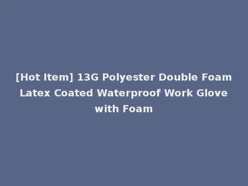 [Hot Item] 13G Polyester Double Foam Latex Coated Waterproof Work Glove with Foam