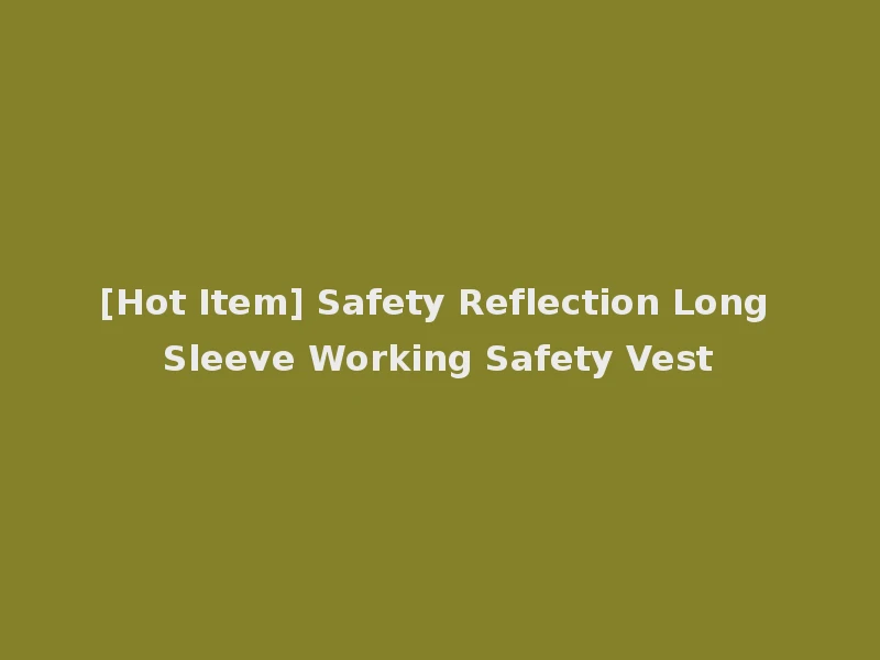 [Hot Item] Safety Reflection Long Sleeve Working Safety Vest