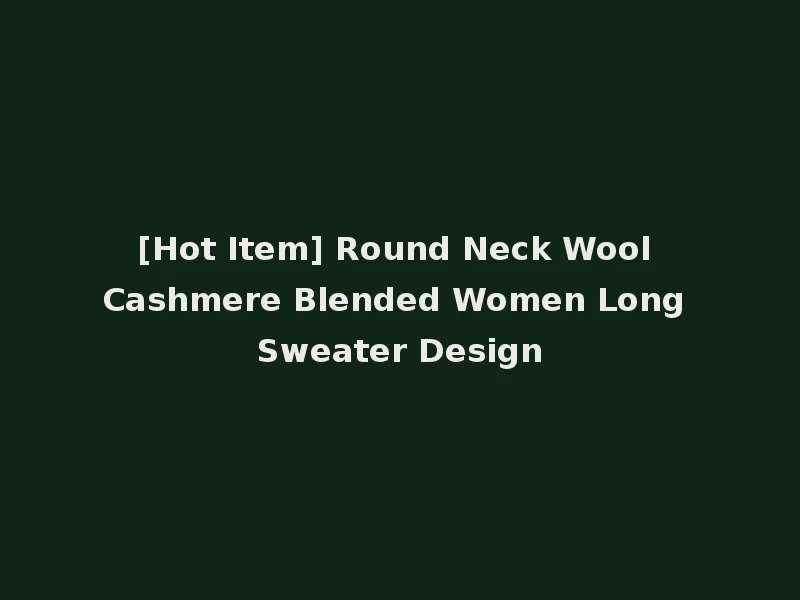[Hot Item] Round Neck Wool Cashmere Blended Women Long Sweater Design