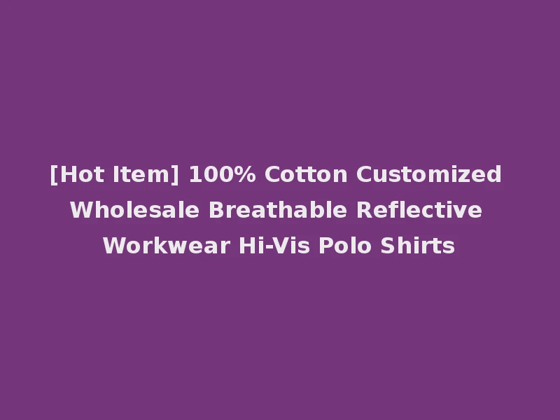 [Hot Item] 100% Cotton Customized Wholesale Breathable Reflective Workwear Hi-Vis Polo Shirts