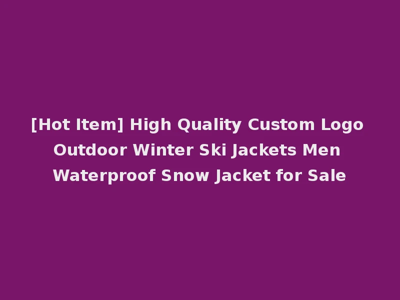 [Hot Item] High Quality Custom Logo Outdoor Winter Ski Jackets Men Waterproof Snow Jacket for Sale