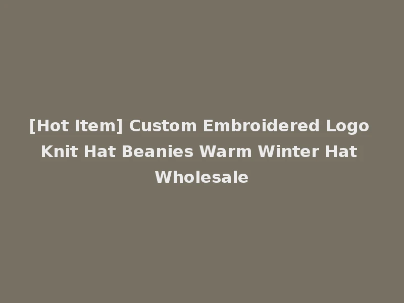 [Hot Item] Custom Embroidered Logo Knit Hat Beanies Warm Winter Hat Wholesale