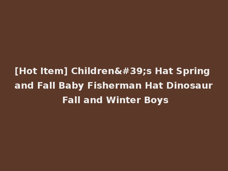 [Hot Item] Children's Hat Spring and Fall Baby Fisherman Hat Dinosaur Fall and Winter Boys