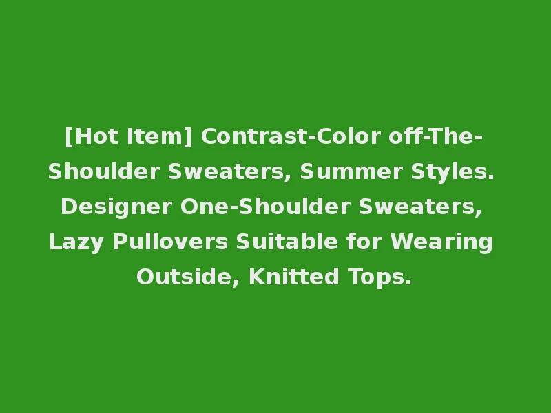[Hot Item] Contrast-Color off-The-Shoulder Sweaters, Summer Styles. Designer One-Shoulder Sweaters, Lazy Pullovers Suitable for Wearing Outside, Knitted Tops.