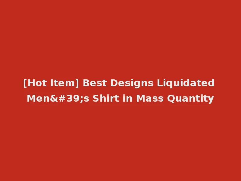 [Hot Item] Best Designs Liquidated Men's Shirt in Mass Quantity