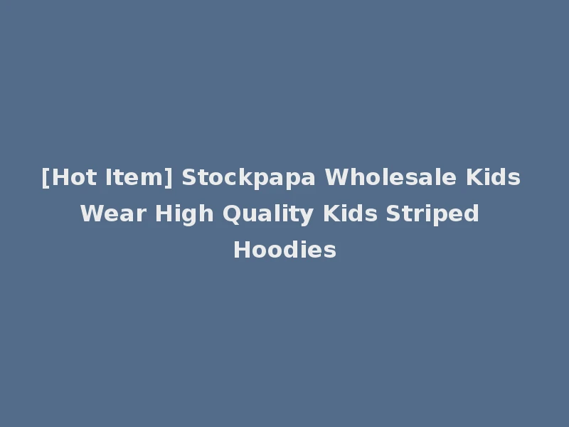 [Hot Item] Stockpapa Wholesale Kids Wear High Quality Kids Striped Hoodies