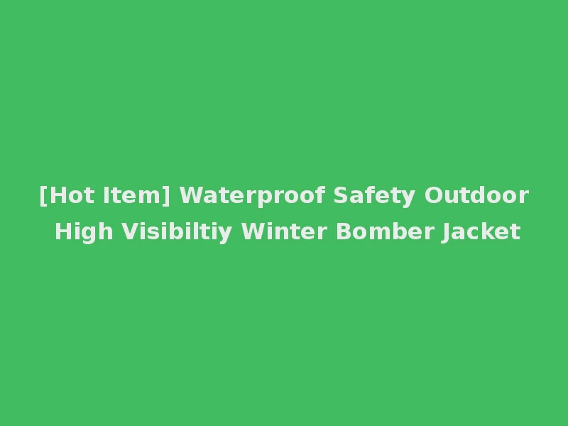 [Hot Item] Waterproof Safety Outdoor High Visibiltiy Winter Bomber Jacket