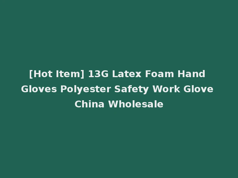 [Hot Item] 13G Latex Foam Hand Gloves Polyester Safety Work Glove China Wholesale