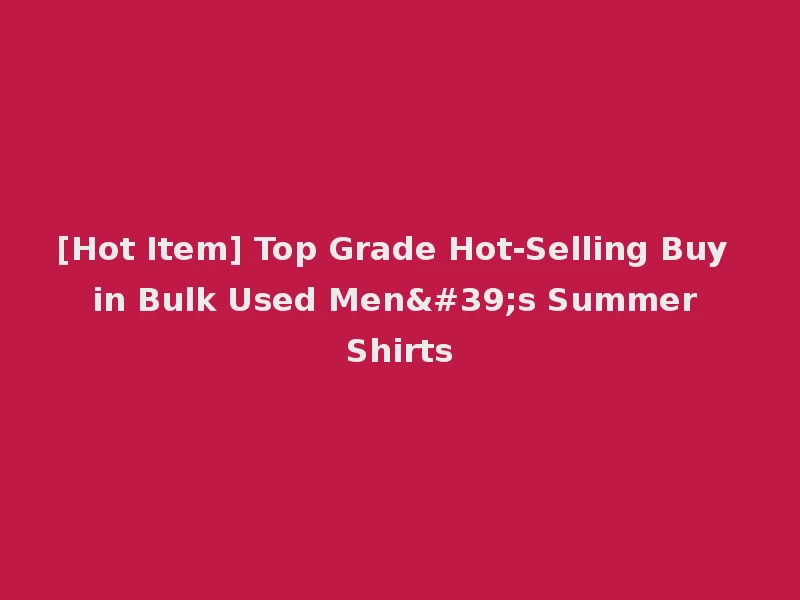 [Hot Item] Top Grade Hot-Selling Buy in Bulk Used Men's Summer Shirts