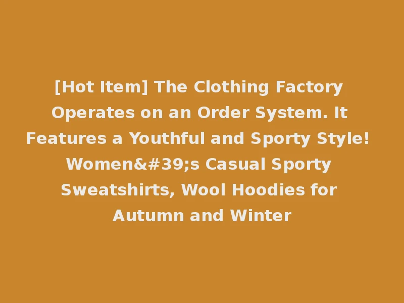 [Hot Item] The Clothing Factory Operates on an Order System. It Features a Youthful and Sporty Style! Women's Casual Sporty Sweatshirts, Wool Hoodies for Autumn and Winter