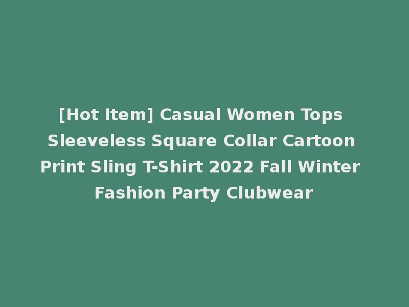 [Hot Item] Casual Women Tops Sleeveless Square Collar Cartoon Print Sling T-Shirt 2022 Fall Winter Fashion Party Clubwear