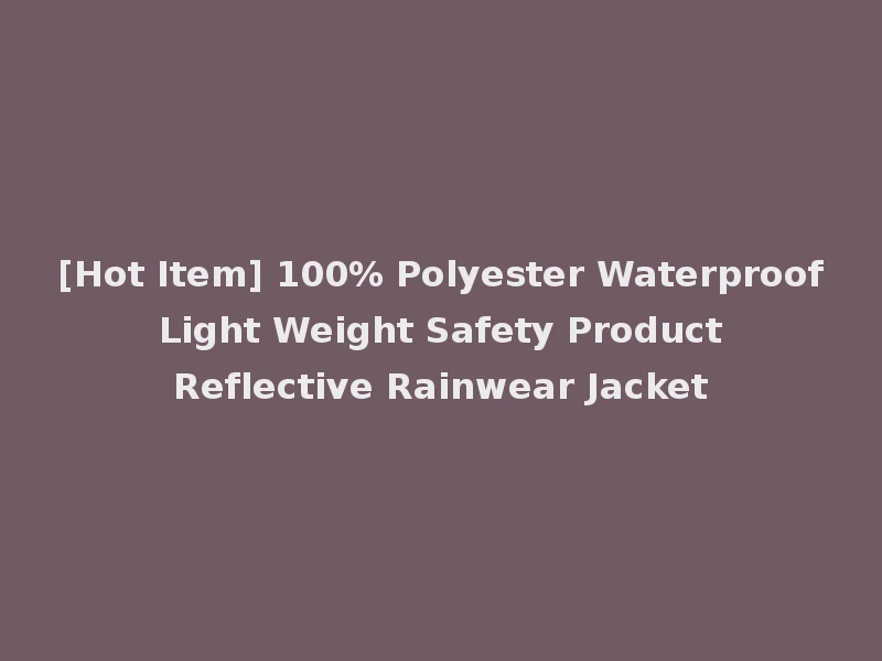 [Hot Item] 100% Polyester Waterproof Light Weight Safety Product Reflective Rainwear Jacket