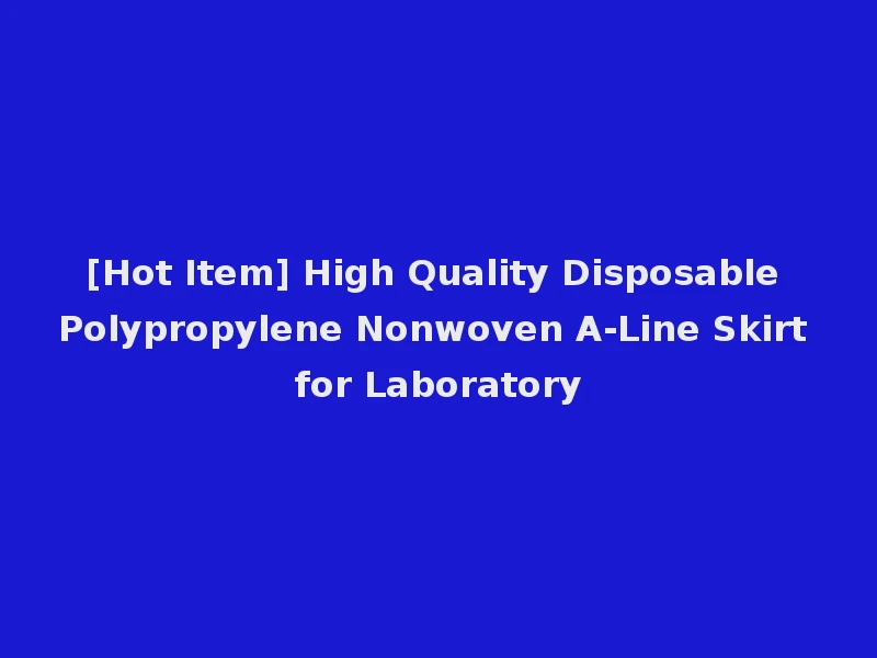 [Hot Item] High Quality Disposable Polypropylene Nonwoven A-Line Skirt for Laboratory