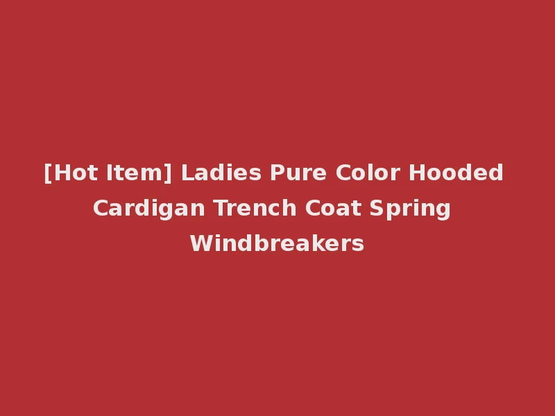 [Hot Item] Ladies Pure Color Hooded Cardigan Trench Coat Spring Windbreakers