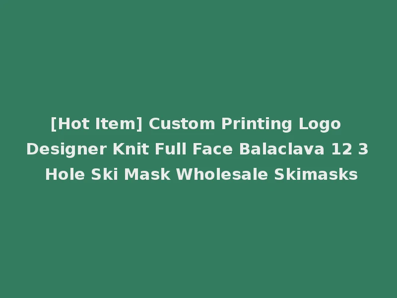 [Hot Item] Custom Printing Logo Designer Knit Full Face Balaclava 12 3 Hole Ski Mask Wholesale Skimasks