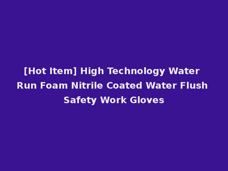 [Hot Item] High Technology Water Run Foam Nitrile Coated Water Flush Safety Work Gloves
