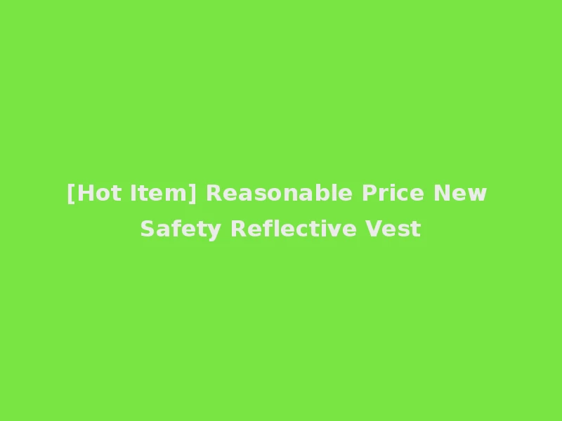 [Hot Item] Reasonable Price New Safety Reflective Vest