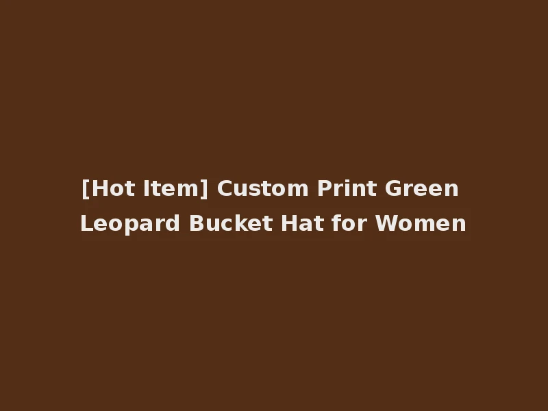 [Hot Item] Custom Print Green Leopard Bucket Hat for Women