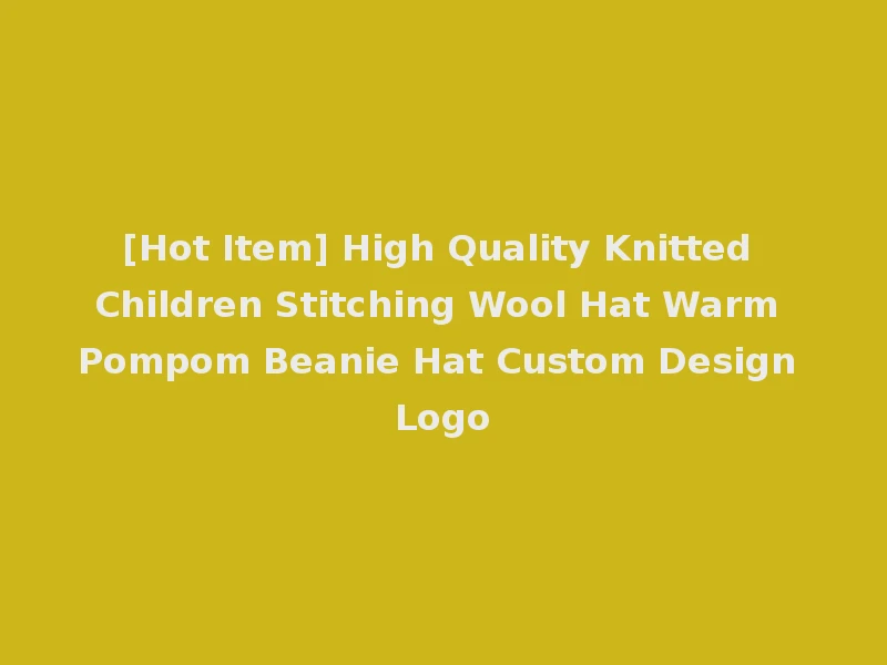 [Hot Item] High Quality Knitted Children Stitching Wool Hat Warm Pompom Beanie Hat Custom Design Logo