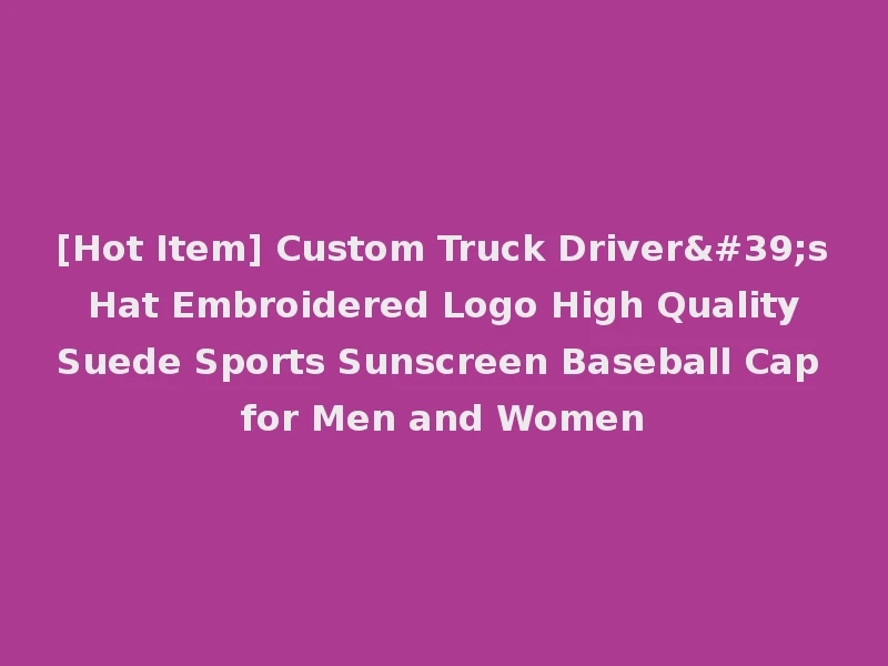 [Hot Item] Custom Truck Driver's Hat Embroidered Logo High Quality Suede Sports Sunscreen Baseball Cap for Men and Women
