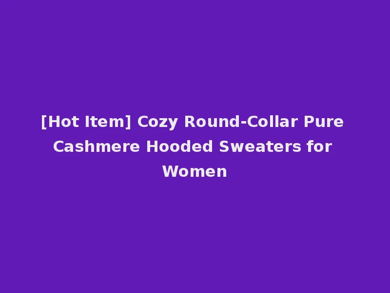 [Hot Item] Cozy Round-Collar Pure Cashmere Hooded Sweaters for Women