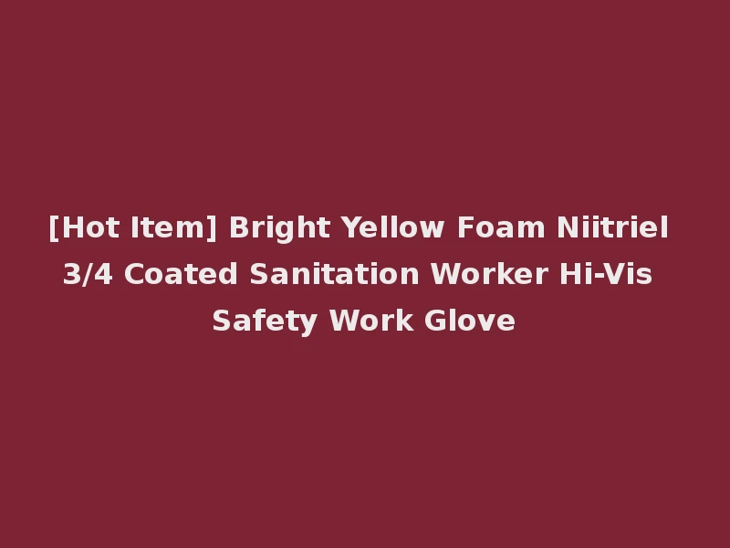 [Hot Item] Bright Yellow Foam Niitriel 3/4 Coated Sanitation Worker Hi-Vis Safety Work Glove