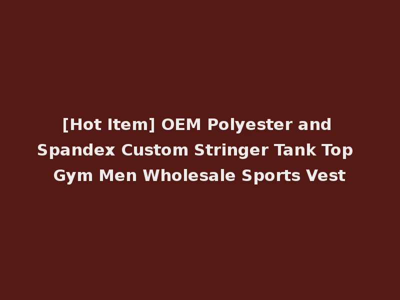 [Hot Item] OEM Polyester and Spandex Custom Stringer Tank Top Gym Men Wholesale Sports Vest