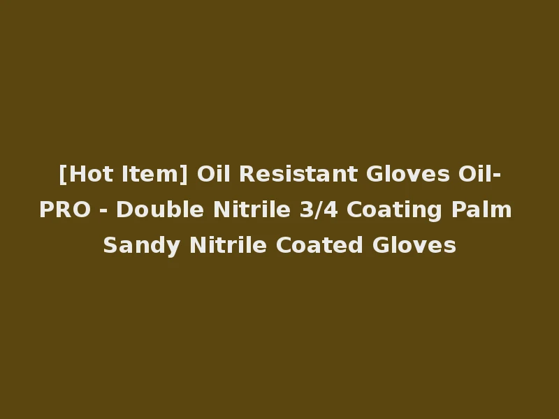 [Hot Item] Oil Resistant Gloves Oil-PRO - Double Nitrile 3/4 Coating Palm Sandy Nitrile Coated Gloves