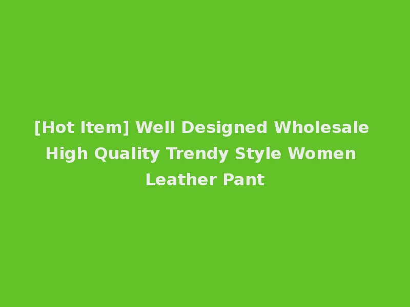 [Hot Item] Well Designed Wholesale High Quality Trendy Style Women Leather Pant