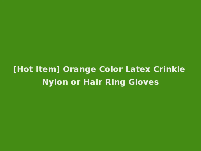 [Hot Item] Orange Color Latex Crinkle Nylon or Hair Ring Gloves