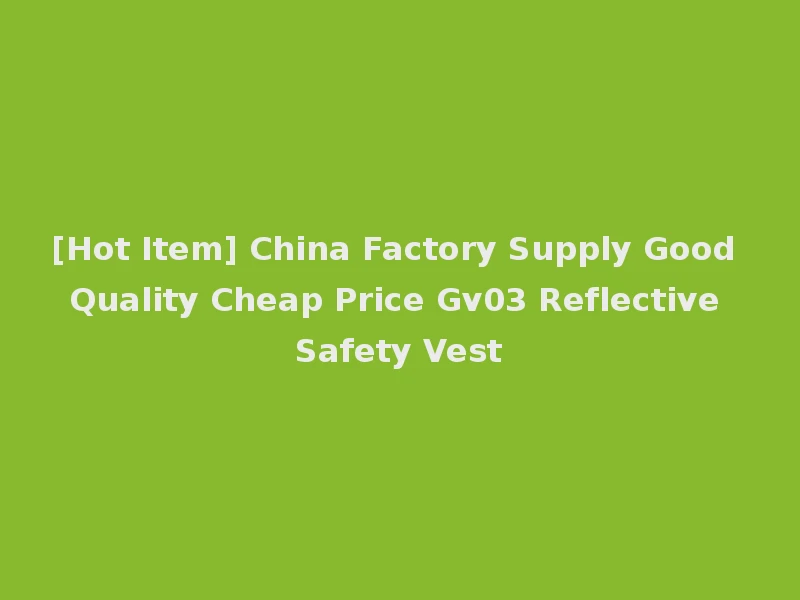 [Hot Item] China Factory Supply Good Quality Cheap Price Gv03 Reflective Safety Vest