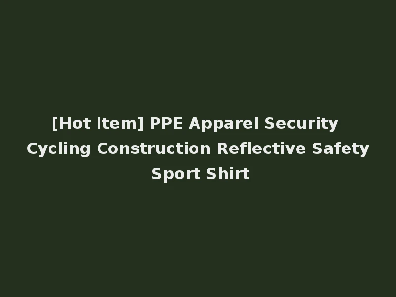 [Hot Item] PPE Apparel Security Cycling Construction Reflective Safety Sport Shirt