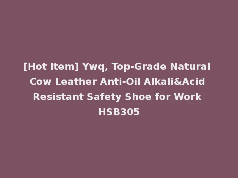 [Hot Item] Ywq, Top-Grade Natural Cow Leather Anti-Oil Alkali&Acid Resistant Safety Shoe for Work HSB305