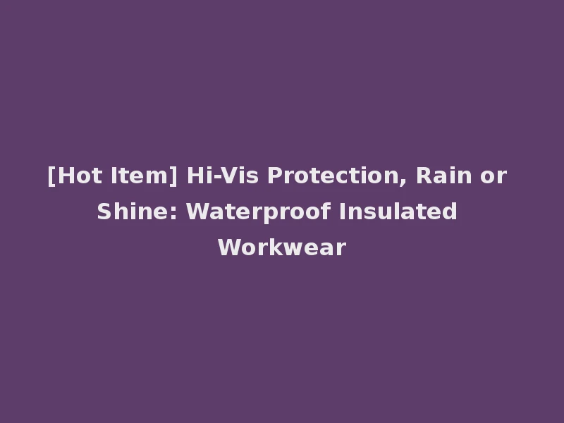 [Hot Item] Hi-Vis Protection, Rain or Shine: Waterproof Insulated Workwear