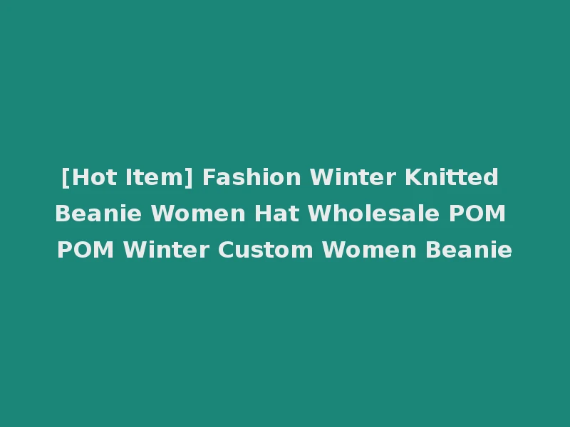 [Hot Item] Fashion Winter Knitted Beanie Women Hat Wholesale POM POM Winter Custom Women Beanie