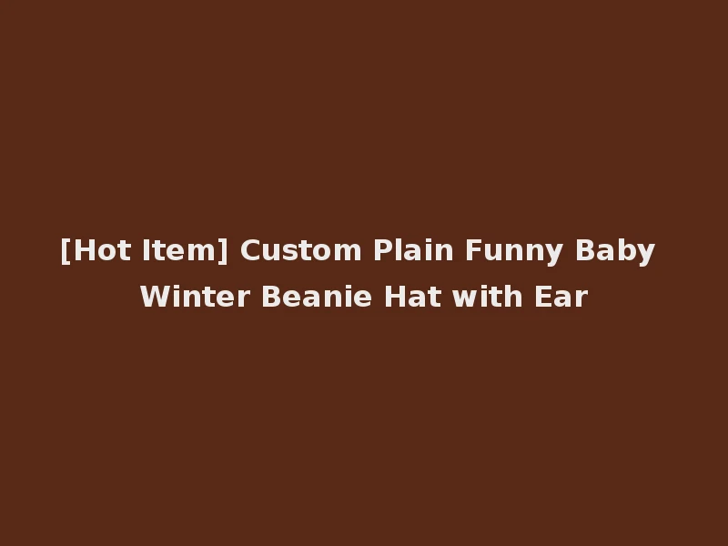 [Hot Item] Custom Plain Funny Baby Winter Beanie Hat with Ear