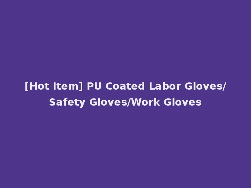 [Hot Item] PU Coated Labor Gloves/Safety Gloves/Work Gloves
