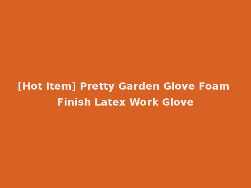 [Hot Item] Pretty Garden Glove Foam Finish Latex Work Glove